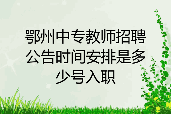 鄂州中专教师招聘公告时间安排是多少号入职