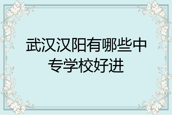 武汉汉阳有哪些中专学校好进