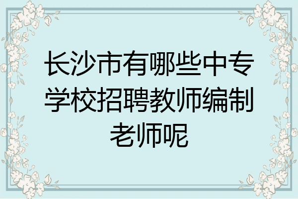 长沙市有哪些中专学校招聘教师编制老师呢