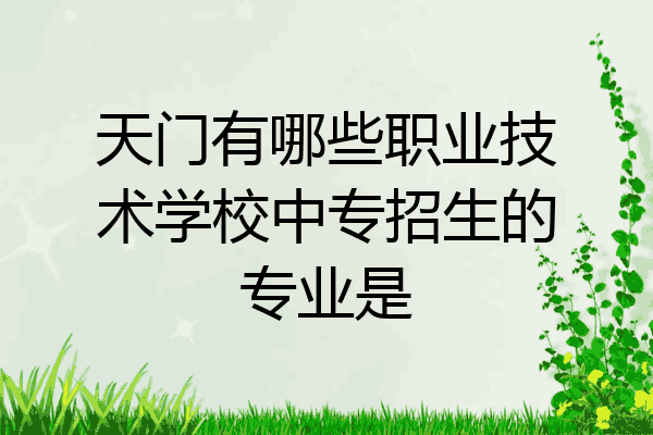 天门有哪些职业技术学校中专招生的专业是