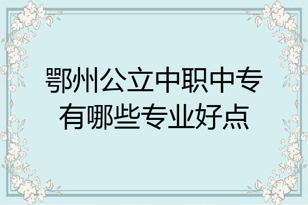 鄂州公立中职中专有哪些专业好点