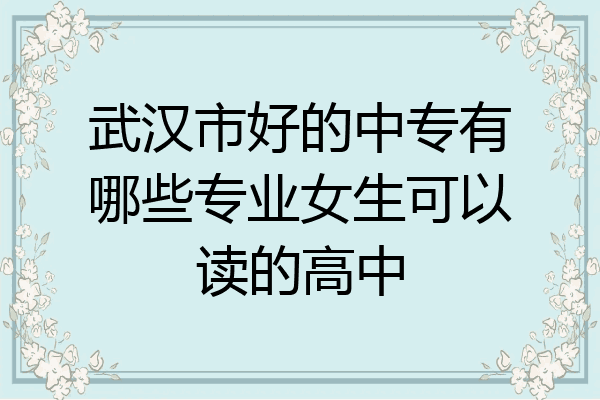 武汉市好的中专有哪些专业女生可以读的高中