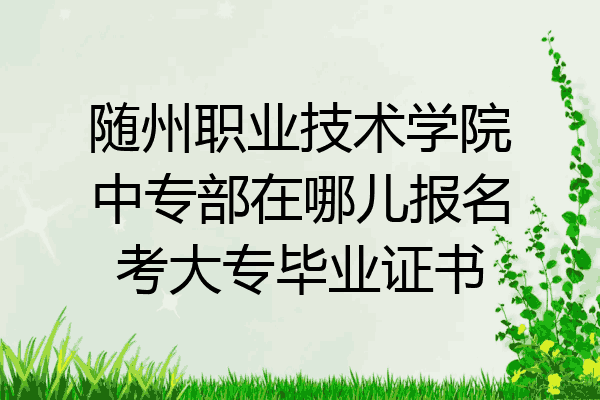 随州职业技术学院中专部在哪儿报名考大专毕业证书