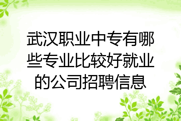 武汉职业中专有哪些专业比较好就业的公司招聘信息