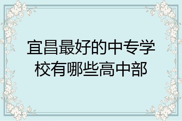 宜昌最好的中专学校有哪些高中部