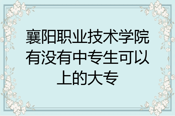 襄阳职业技术学院有没有中专生可以上的大专