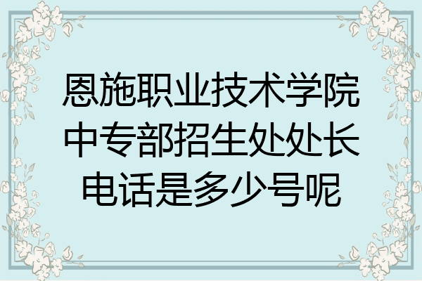 恩施职业技术学院中专部招生处处长电话是多少号呢