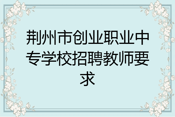 荆州市创业职业中专学校招聘教师要求
