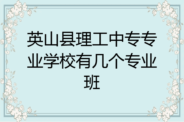 英山县理工中专专业学校有几个专业班