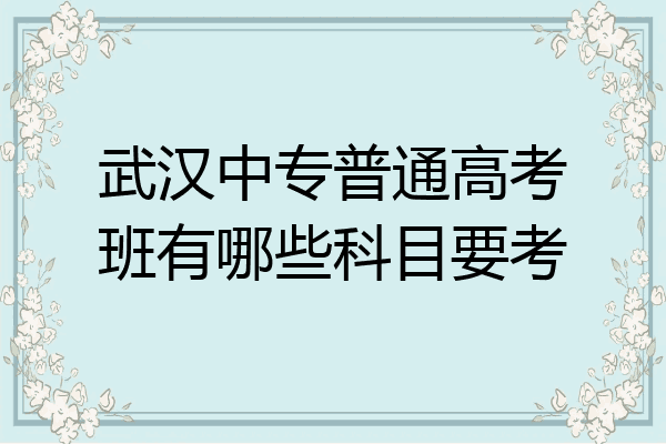 武汉中专普通高考班有哪些科目要考
