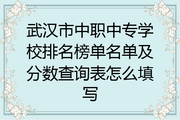 武汉市中职中专学校排名榜单名单及分数查询表怎么填写