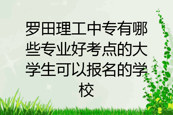 罗田理工中专有哪些专业好考点的大学生可以报名的学校
