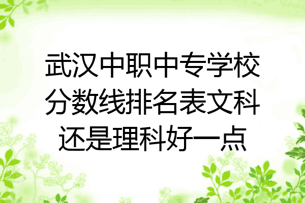 武汉中职中专学校分数线排名表文科还是理科好一点