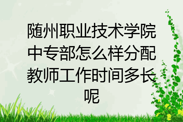 随州职业技术学院中专部怎么样分配教师工作时间多长呢