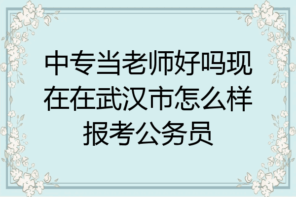 中专当老师好吗现在在武汉市怎么样报考公务员
