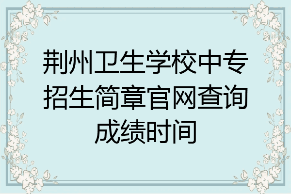 荆州卫生学校中专招生简章官网查询成绩时间