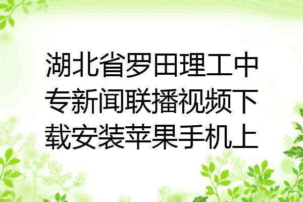 湖北省罗田理工中专新闻联播视频下载安装苹果手机上