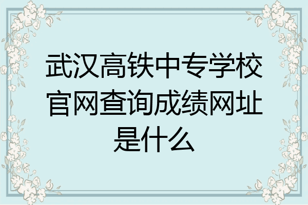 武汉高铁中专学校官网查询成绩网址是什么