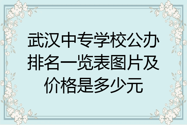 武汉中专学校公办排名一览表图片及价格是多少元