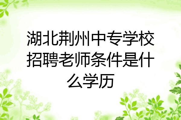 湖北荆州中专学校招聘老师条件是什么学历
