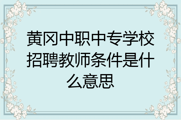 黄冈中职中专学校招聘教师条件是什么意思