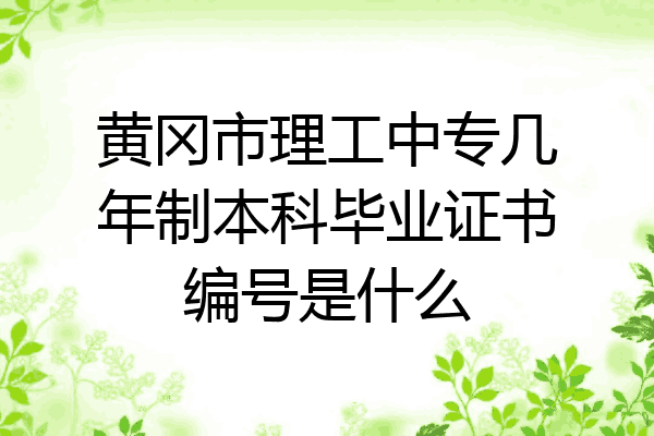 黄冈市理工中专几年制本科毕业证书编号是什么