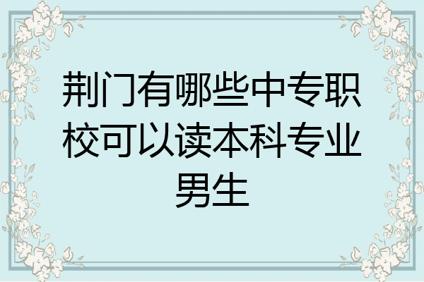 荆门有哪些中专职校可以读本科专业男生