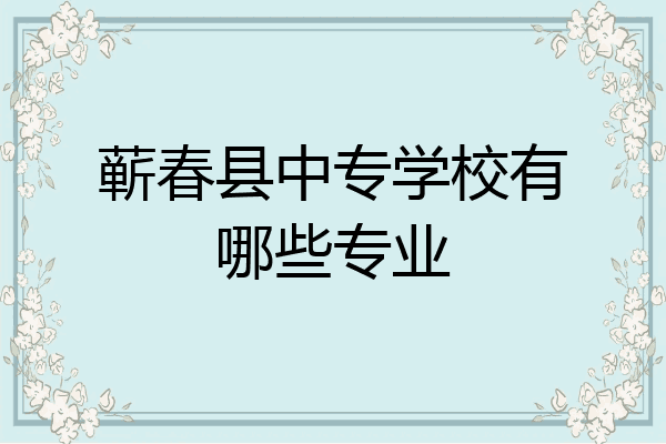蕲春县中专学校有哪些专业