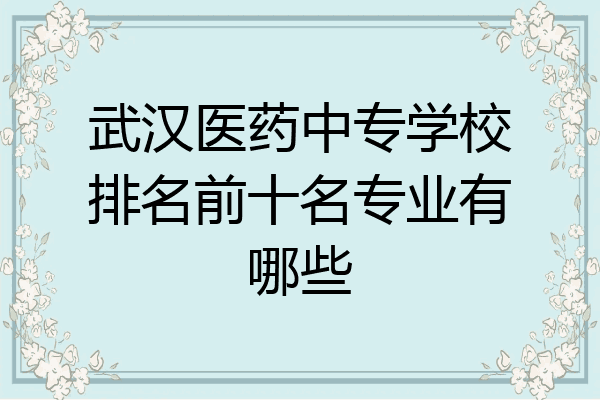 武汉医药中专学校排名前十名专业有哪些