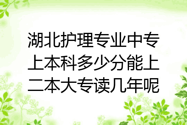 湖北护理专业中专上本科多少分能上二本大专读几年呢