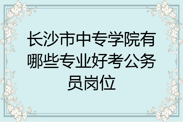长沙市中专学院有哪些专业好考公务员岗位