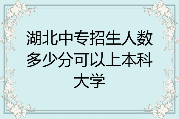 湖北中专招生人数多少分可以上本科大学