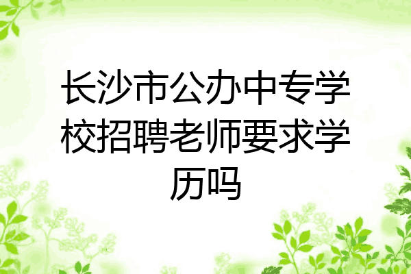 长沙市公办中专学校招聘老师要求学历吗