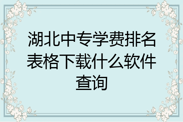 湖北中专学费排名表格下载什么软件查询
