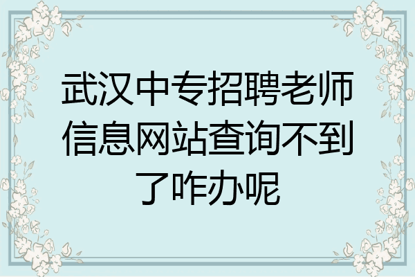 武汉中专招聘老师信息网站查询不到了咋办呢