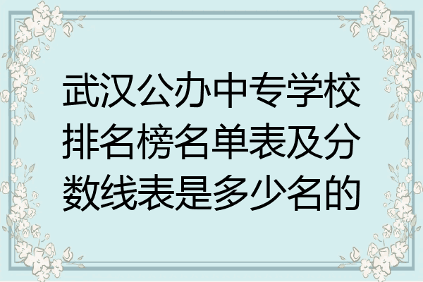 武汉公办中专学校排名榜名单表及分数线表是多少名的