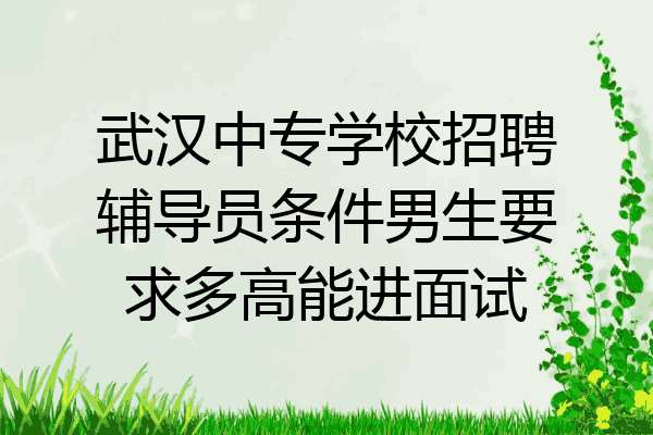 武汉中专学校招聘辅导员条件男生要求多高能进面试