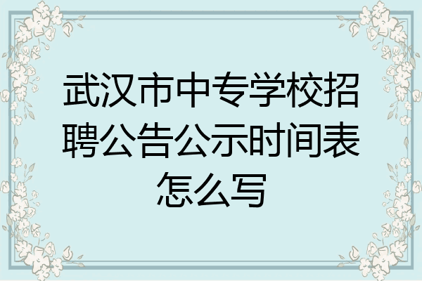 武汉市中专学校招聘公告公示时间表怎么写