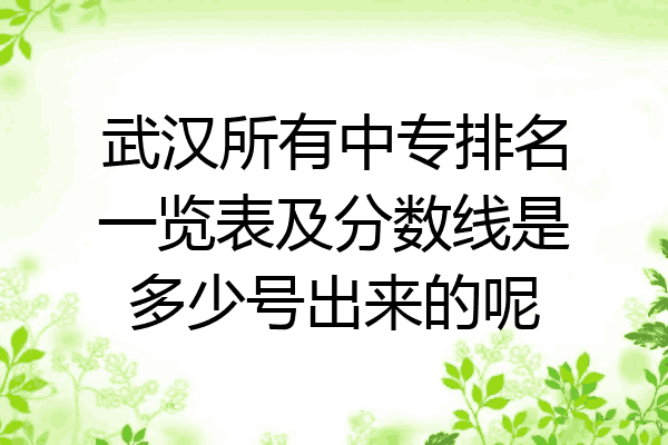 武汉所有中专排名一览表及分数线是多少号出来的呢