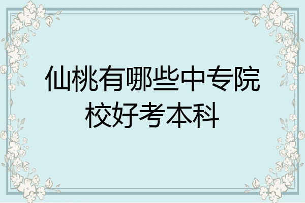 仙桃有哪些中专院校好考本科