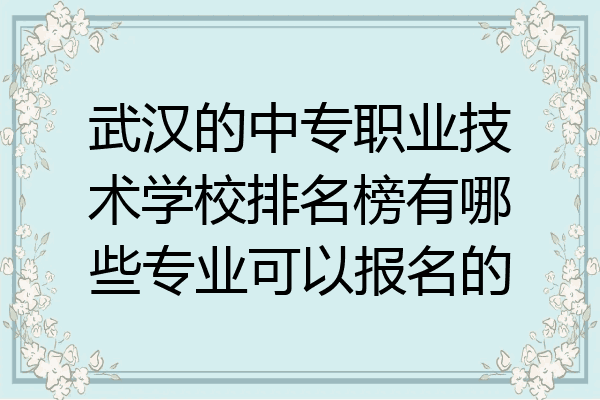 武汉的中专职业技术学校排名榜有哪些专业可以报名的