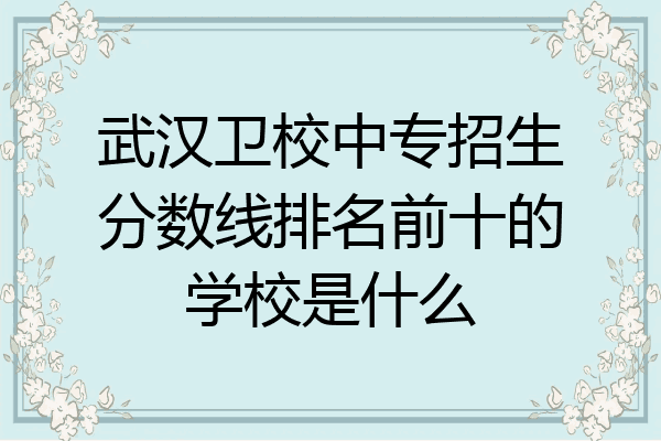 武汉卫校中专招生分数线排名前十的学校是什么