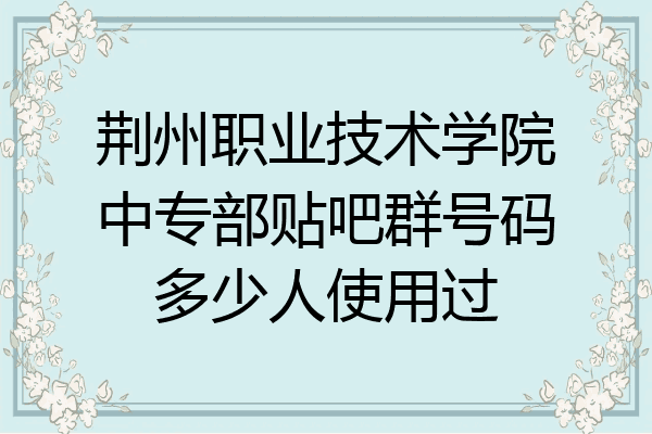 荆州职业技术学院中专部贴吧群号码多少人使用过