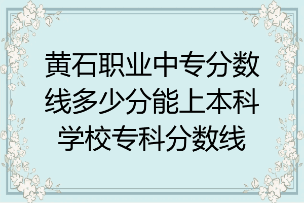黄石职业中专分数线多少分能上本科学校专科分数线