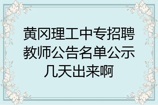 黄冈理工中专招聘教师公告名单公示几天出来啊