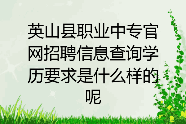 英山县职业中专官网招聘信息查询学历要求是什么样的呢