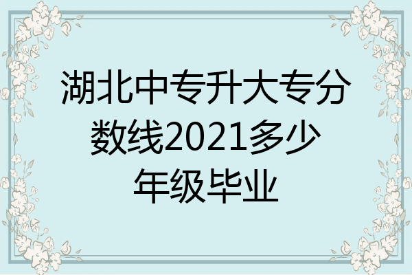 湖北中专升大专分数线2021多少年级毕业