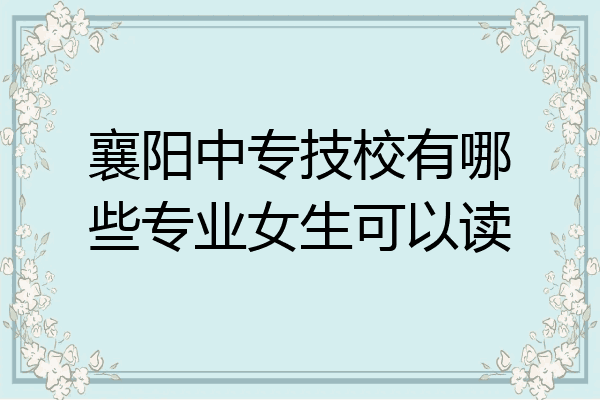 襄阳中专技校有哪些专业女生可以读