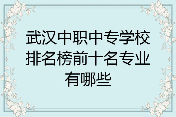 武汉中职中专学校排名榜前十名专业有哪些