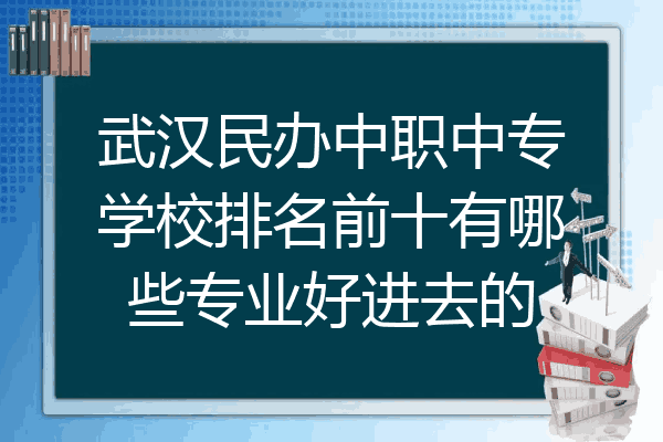 武汉民办中职中专学校排名前十有哪些专业好进去的
